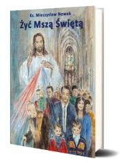 Żyć Mszą Świętą. Autor: Ksiąd Mieczysław Nowak. Dadada.pl Okładka książki Żyć Mszą Świętą