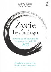 Okładka książki Życie bez nałogu. Uwolnij się od uzależnienia, wykorzystując techniki ACT