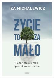 Okładka książki Życie to za mało. Reportaże o stracie i poszukiwaniu nadziei