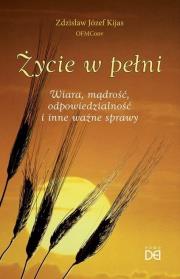 Życie w pełni. Wiara, mądrość, odpowiedzialność... Autor: Zdzisław Józef Kijas OFMConv. Dadada.pl Okładka książki Życie w pełni. Wiara, mądrość, odpowiedzialność..