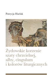 Żydowskie korzenie szaty chrzcielnej, alby.cingulum i kolorów liturgicznych. Autor: Patrycja Hurlak. Dadada.pl Okładka książki Żydowskie korzenie szaty chrzcielnej, alby.cingulum i kolorów liturgicznych