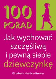 Okładka książki 100 Porad jak wychować szczęśliwą i pewną siebie dziewczynkę . WYD 2