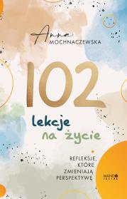 102 lekcje na życie. Autor: Anna Mochnaczewska. Dadada.pl Okładka książki 102 lekcje na życie