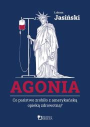 Agonia. Co państwo zrobiło z amerykańską opieką.... Autor: Jasiński Łukasz. Dadada.pl Okładka książki Agonia. Co państwo zrobiło z amerykańską opieką...