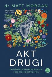 Okładka książki Akt drugi. Jak bliskie spotkania ze śmiercią uczą nas żyć pełnią życia