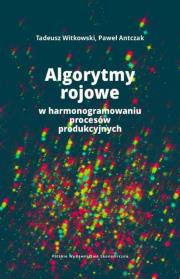 Algorytmy rojowe w harmonogramowaniu procesów produkcyjnych. Autor: Witkowski Tadeusz, Paweł Antczak. Dadada.pl Okładka książki Algorytmy rojowe w harmonogramowaniu procesów produkcyjnych