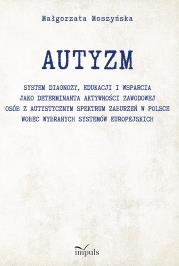 Okładka książki AUTYZM System diagnozy edukacji i wsparcia jako determinanta aktywności zawodowej osób z autystycznym spektrum zaburzeń w Polsce wobec wybranych systemów europejskich
