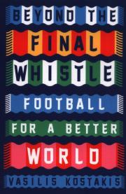 Beyond the Final Whistle Football for a Better World. Autor: Kostakis Vasilis. Dadada.pl Okładka książki Beyond the Final Whistle Football for a Better World