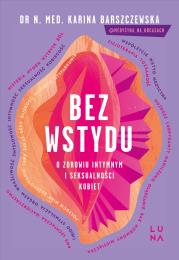 Bez wstydu. O zdrowiu intymnym i seksualności kobiet. Autor: Barszczewska Karina. Dadada.pl Okładka książki Bez wstydu. O zdrowiu intymnym i seksualności kobiet