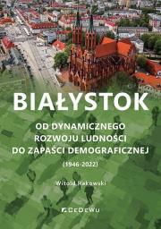 Okładka książki Białystok. Od dynamicznego rozwoju ludności do zapaści demograficznej (1946-2022)