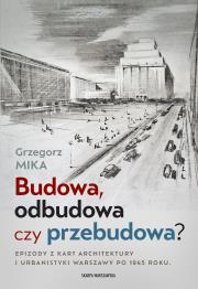 Okładka książki Budowa, odbudowa czy przebudowa? Epizody z kart architektury i urbanistyki Warszawy po 1945 roku