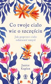 Co twoje ciało wie o szczęściu. Autor: Kaplan Janice. Dadada.pl Okładka książki Co twoje ciało wie o szczęściu