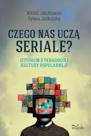 Czego nas uczą seriale? Studium z pedagogiki kultury popularnej. Autor: Jakubowski Witold, Jaskulska Sylwia. Dadada.pl Okładka książki Czego nas uczą seriale? Studium z pedagogiki kultury popularnej