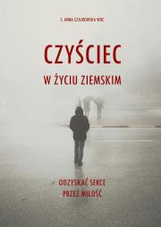 Czyściec w życiu ziemskim. Odzyskać serce przez miłość. Autor: Anna Czajkowska. Dadada.pl Okładka książki Czyściec w życiu ziemskim. Odzyskać serce przez miłość