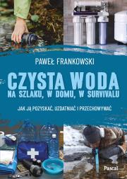 Okładka książki Czysta woda na szlaku, w domu, w survivalu. Jak ją pozyskać, uzdatniać i przechowywać