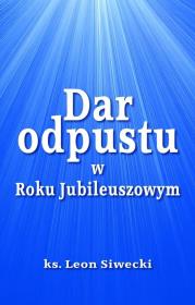 Dar odpustu w Roku Jubileuszowym. Autor: Siwecki Leon. Dadada.pl Okładka książki Dar odpustu w Roku Jubileuszowym