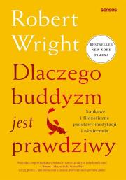 Dlaczego buddyzm jest prawdziwy. Naukowe i filozoficzne podstawy medytacji i oświecenia. Autor: Wright Robert. Dadada.pl Okładka książki Dlaczego buddyzm jest prawdziwy. Naukowe i filozoficzne podstawy medytacji i oświecenia
