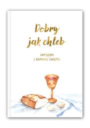 Dobry jak chleb. Pamiątka I Komunii Świętej. Autor: red. Ewa Tomczyk, Weronika Jarzębak. Dadada.pl Okładka książki Dobry jak chleb. Pamiątka I Komunii Świętej