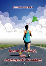 Okładka książki Dogonić przeszłość, gdy teraźniejszość nie nadąża