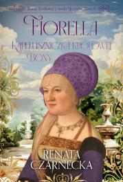 Fiorella. Kapeluszniczka królowej Bony. Bona. Królowa z rodu Sforzów. Tom 6. Autor: Czarnecka Renata. Dadada.pl Okładka książki Fiorella. Kapeluszniczka królowej Bony. Bona. Królowa z rodu Sforzów. Tom 6