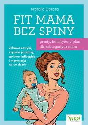 Okładka książki Fit Mama bez spiny - prosty, holistyczny plan dla zabieganych mam.  Zdrowe nawyki, szybkie przepisy, gotowe jadłospisy i motywacja na co dzień