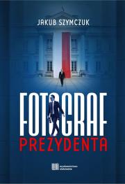 Fotograf prezydenta. Autor: Jakub Szymczuk. Dadada.pl Okładka książki Fotograf prezydenta
