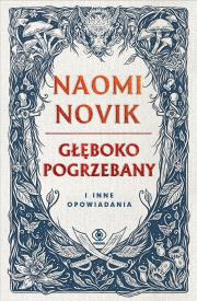 Głęboko pogrzebany i inne opowiadania. Autor: Novik Naomi. Dadada.pl Okładka książki Głęboko pogrzebany i inne opowiadania