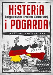 Histeria i pogarda. Antypolonizm w Republice Weimarskiej. Autor: Kucharczyk Grzegorz. Dadada.pl Okładka książki Histeria i pogarda. Antypolonizm w Republice Weimarskiej