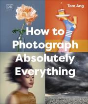 How to Photograph Absolutely Everything. Autor: Ang Tom. Dadada.pl Okładka książki How to Photograph Absolutely Everything