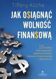 Okładka książki Jak osiągnąć wolność finansową. 10 kroków, które pozwolą ci odzyskać kontrolę, poczucie bezpieczeństwa i spokój ducha
