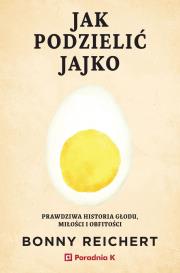 Okładka książki Jak podzielić jajko. Prawdziwa historia głodu, miłości i obfitości