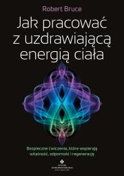 Okładka książki Jak pracować z uzdrawiającą energią ciała. Bezpieczne ćwiczenia, które wspierają witalność, odporność i regenerację