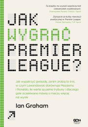 Okładka książki Jak wygrać Premier League? Jak wypatrzyć gwiazdę, zanim zrobią to inni, w czym Lewandowski dorównuje Messiemu i Ronaldo, ile warte są pełne trybuny i dlaczego gole oczekiwane mówią o meczu wi