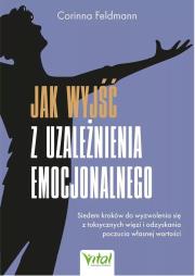 Okładka książki Jak wyjść z uzależnienia emocjonalnego. Siedem kroków do wyzwolenia się z toksycznych więzi i odzyskania poczucia własnej wartości