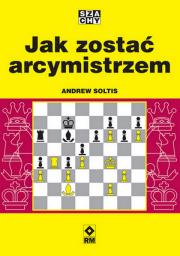 Jak zostać arcymistrzem. Autor: Soltis Andrew. Dadada.pl Okładka książki Jak zostać arcymistrzem