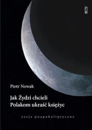 Okładka książki Jak Żydzi chcieli Polakom ukraść księżyc. Eseje poapokaliptyczne
