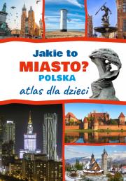 Okładka książki Jakie to miasto? POLSKA. Atlas dla dzieci