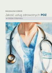 Jakość usług zdrowotnych POZ w dobie Internetu. Autor: Soboń Magdalena. Dadada.pl Okładka książki Jakość usług zdrowotnych POZ w dobie Internetu