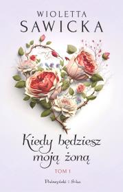 Kiedy będziesz moją żoną Tom 1. Autor: Sawicka Wioletta. Dadada.pl Okładka książki Kiedy będziesz moją żoną Tom 1
