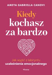 Okładka książki Kiedy kochasz za bardzo. Jak wyjść z labiryntu uzależnienia emocjonalnego
