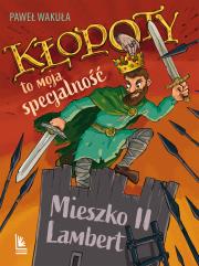 Kłopoty to moja specjalność. Mieszko II Lambert. Autor: Wakuła Paweł. Dadada.pl Okładka książki Kłopoty to moja specjalność. Mieszko II Lambert