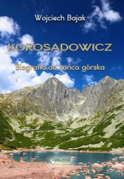 Korosadowicz. Biografia do końca górska. Autor: Wojciech Bajak. Dadada.pl Okładka książki Korosadowicz. Biografia do końca górska