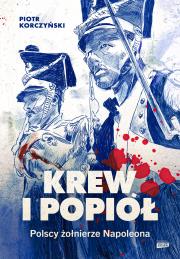 Krew i popiół. Polscy żołnierze Napoleona. Autor: Piotr Korczyński. Dadada.pl Okładka książki Krew i popiół. Polscy żołnierze Napoleona