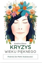 Kryzys Wieku Pięknego. Podróż do Pełni Kobiecości. Autor: Ewelina Sikora. Dadada.pl Okładka książki Kryzys Wieku Pięknego. Podróż do Pełni Kobiecości
