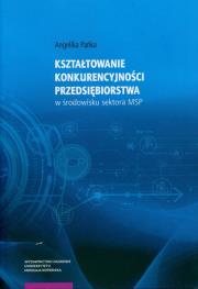 Kształtowanie konkurencyjności przedsiębiorstwa w środowisku sektora MSP. Autor: Pańka Angelika. Dadada.pl Okładka książki Kształtowanie konkurencyjności przedsiębiorstwa w środowisku sektora MSP