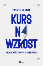 Okładka książki Kurs na wzrost. Decyzje, które zbudowały Grupę Pracuj