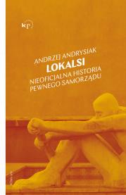Lokalsi. Nieoficjalna historia pewnego samorządu. Autor: Andrysiak Andrzej. Dadada.pl Okładka książki Lokalsi. Nieoficjalna historia pewnego samorządu