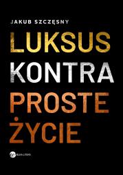 Luksus kontra proste życie. Autor: Szczęsny Jakub. Dadada.pl Okładka książki Luksus kontra proste życie