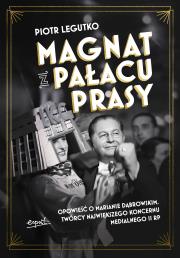 Magnat z Pałacu Prasy. Opowieść o Marianie Dąbrowskim, twórcy największego koncernu medialnego II RP. Autor: Legutko Piotr. Dadada.pl Okładka książki Magnat z Pałacu Prasy. Opowieść o Marianie Dąbrowskim, twórcy największego koncernu medialnego II RP