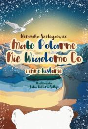 Okładka książki Małe Polarne Nie Wiadomo Co i inne historie